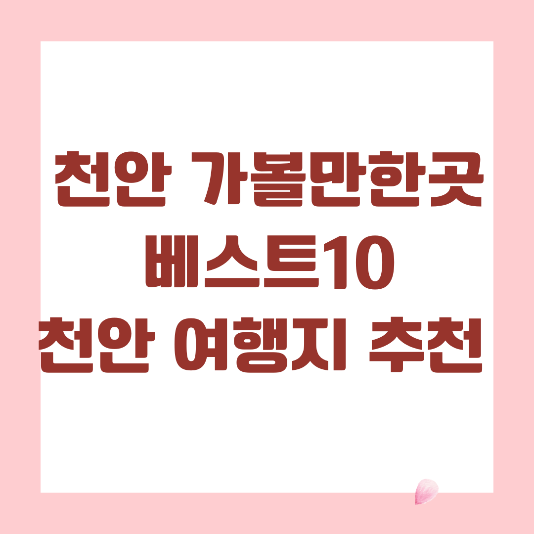 천안 가볼만한곳 베스트10 (천안 여행지 추천)